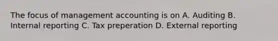 The focus of management accounting is on A. Auditing B. Internal reporting C. Tax preperation D. External reporting