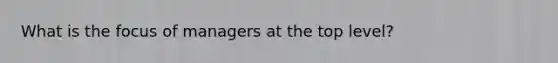 What is the focus of managers at the top level?