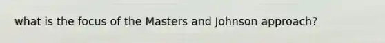 what is the focus of the Masters and Johnson approach?