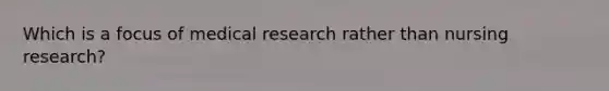 Which is a focus of medical research rather than nursing research?