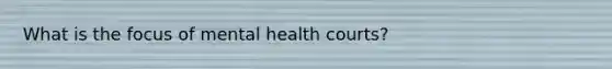 What is the focus of mental health courts?