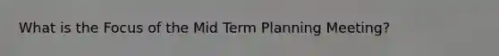 What is the Focus of the Mid Term Planning Meeting?