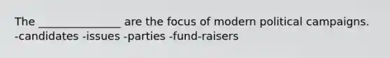 The _______________ are the focus of modern political campaigns. -candidates -issues -parties -fund-raisers