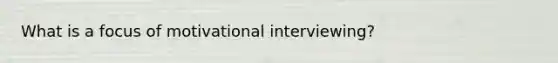 What is a focus of motivational interviewing?