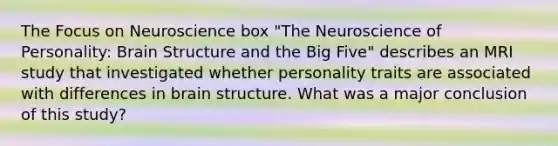 The Focus on Neuroscience box "The Neuroscience of Personality: Brain Structure and the Big Five" describes an MRI study that investigated whether personality traits are associated with differences in brain structure. What was a major conclusion of this study?