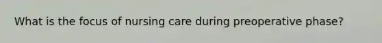 What is the focus of nursing care during preoperative phase?