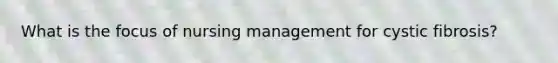 What is the focus of nursing management for cystic fibrosis?