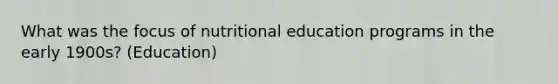 What was the focus of nutritional education programs in the early 1900s? (Education)