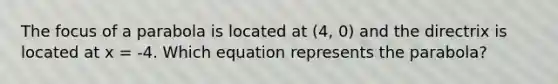 The focus of a parabola is located at (4, 0) and the directrix is located at x = -4. Which equation represents the parabola?