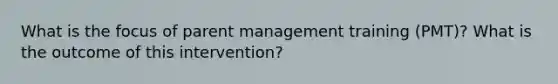 What is the focus of parent management training (PMT)? What is the outcome of this intervention?