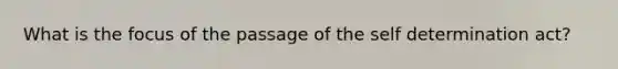 What is the focus of the passage of the self determination act?