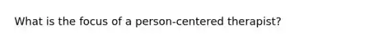 What is the focus of a person-centered therapist?