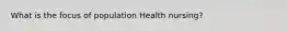 What is the focus of population Health nursing?