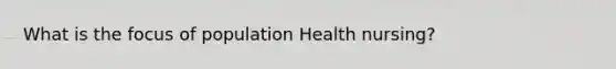 What is the focus of population Health nursing?