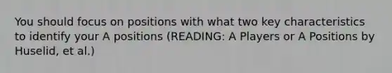 You should focus on positions with what two key characteristics to identify your A positions (READING: A Players or A Positions by Huselid, et al.)