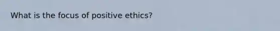 What is the focus of positive ethics?