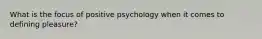 What is the focus of positive psychology when it comes to defining pleasure?