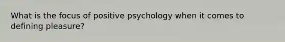 What is the focus of positive psychology when it comes to defining pleasure?