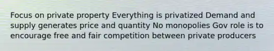 Focus on private property Everything is privatized Demand and supply generates price and quantity No monopolies Gov role is to encourage free and fair competition between private producers