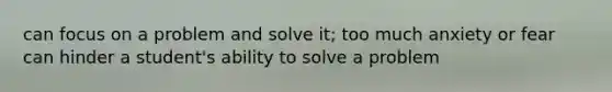 can focus on a problem and solve it; too much anxiety or fear can hinder a student's ability to solve a problem