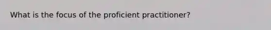 What is the focus of the proficient practitioner?