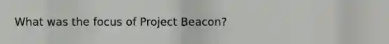 What was the focus of Project Beacon?