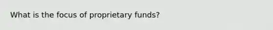 What is the focus of proprietary funds?