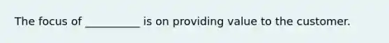 The focus of __________ is on providing value to the customer.