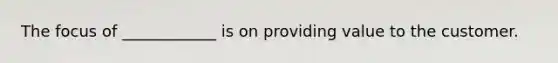 The focus of ____________ is on providing value to the customer.