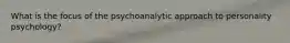 What is the focus of the psychoanalytic approach to personality psychology?