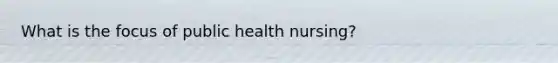 What is the focus of public health nursing?