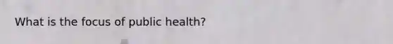 What is the focus of public health?