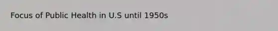 Focus of Public Health in U.S until 1950s