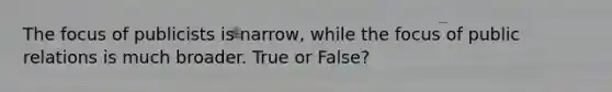 The focus of publicists is narrow, while the focus of public relations is much broader. True or False?