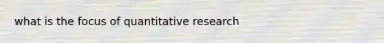 what is the focus of quantitative research