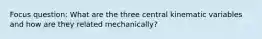 Focus question: What are the three central kinematic variables and how are they related mechanically?