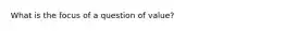 What is the focus of a question of value?