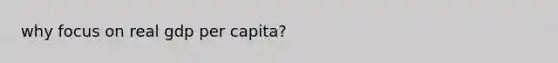 why focus on real gdp per capita?