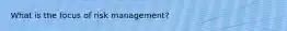 What is the focus of risk management?