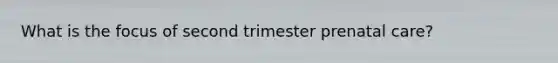 What is the focus of second trimester <a href='https://www.questionai.com/knowledge/k4ilvqalFS-prenatal-care' class='anchor-knowledge'>prenatal care</a>?