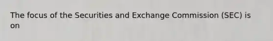 The focus of the Securities and Exchange Commission (SEC) is on