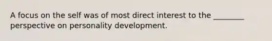 A focus on the self was of most direct interest to the ________ perspective on personality development.