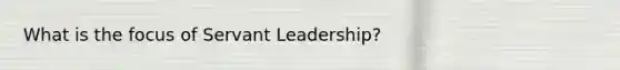 What is the focus of Servant Leadership?