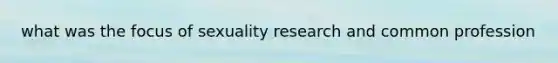 what was the focus of sexuality research and common profession