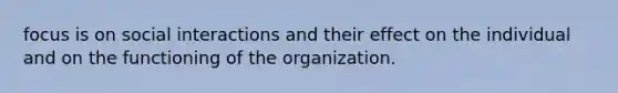 focus is on social interactions and their effect on the individual and on the functioning of the organization.