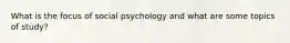 What is the focus of social psychology and what are some topics of study?