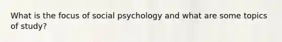 What is the focus of social psychology and what are some topics of study?