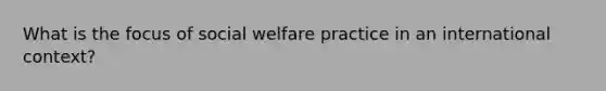 What is the focus of social welfare practice in an international context?