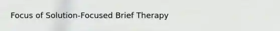 Focus of Solution-Focused Brief Therapy