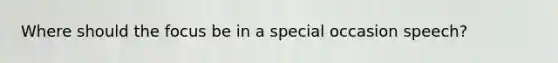 Where should the focus be in a special occasion speech?